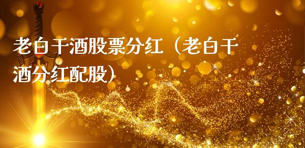 老白干酒股票分红（老白干酒分红配股）_https://www.gzqbddp.com_炒股经验_第1张