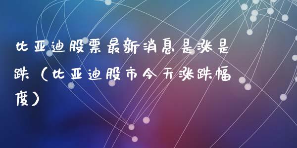比亚迪股票最新消息是涨是跌（比亚迪股市今天涨跌幅度）_https://www.gzqbddp.com_炒股经验_第1张