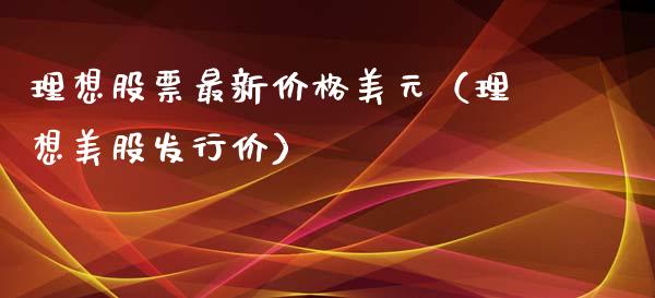 理想股票最新价格美元（理想美股发行价）_https://www.gzqbddp.com_炒股经验_第1张