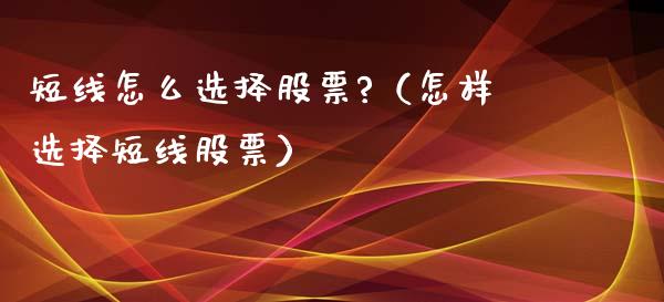 短线怎么选择股票?（怎样选择短线股票）_https://www.gzqbddp.com_炒股经验_第1张