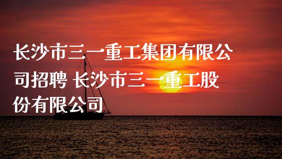 长沙市三一重工集团有限公司招聘 长沙市三一重工股份有限公司_https://www.gzqbddp.com_股票知识_第1张