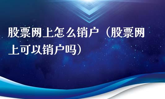 股票网上怎么销户（股票网上可以销户吗）_https://www.gzqbddp.com_技术分析_第1张