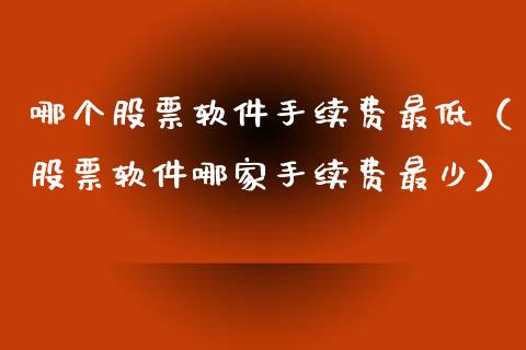 哪个股票软件手续费最低（股票软件哪家手续费最少）_https://www.gzqbddp.com_股票知识_第1张