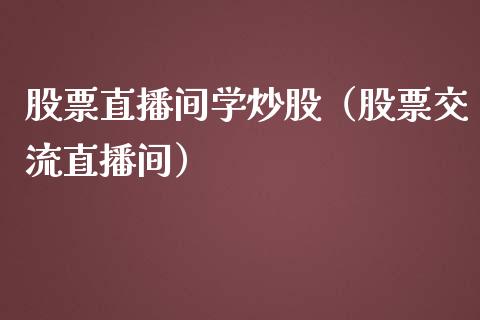 股票直播间学炒股（股票交流直播间）_https://www.gzqbddp.com_技术分析_第1张