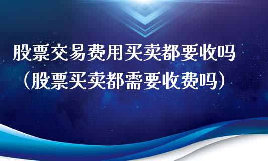 股票交易费用买卖都要收吗（股票买卖都需要收费吗）_https://www.gzqbddp.com_炒股经验_第1张