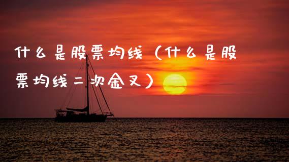 什么是股票均线（什么是股票均线二次金叉）_https://www.gzqbddp.com_股票知识_第1张