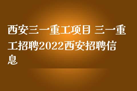 西安三一重工项目 三一重工招聘2022西安招聘信息_https://www.gzqbddp.com_股票知识_第1张