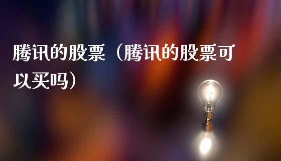 腾讯的股票（腾讯的股票可以买吗）_https://www.gzqbddp.com_财经资讯_第1张
