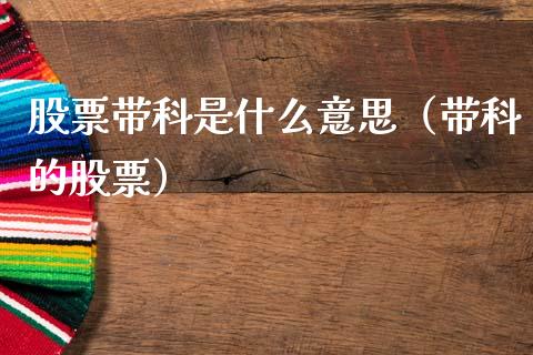 股票带科是什么意思（带科的股票）_https://www.gzqbddp.com_选股技巧_第1张