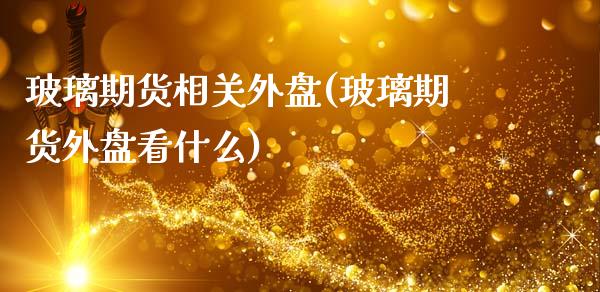 玻璃期货相关外盘(玻璃期货外盘看什么)_https://www.gzqbddp.com_黄金期货_第1张