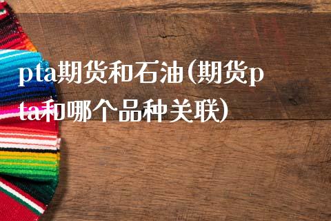 pta期货和石油(期货pta和哪个品种关联)_https://www.gzqbddp.com_黄金期货_第1张