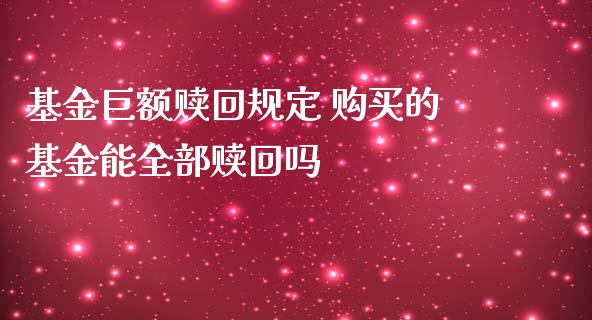 基金巨额赎回规定 购买的基金能全部赎回吗_https://www.gzqbddp.com_基金理财_第1张