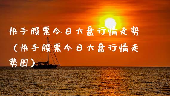 快手股票今日大盘行情走势（快手股票今日大盘行情走势图）_https://www.gzqbddp.com_股票知识_第1张
