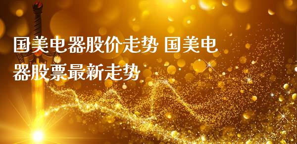 国美电器股价走势 国美电器股票最新走势_https://www.gzqbddp.com_技术分析_第1张
