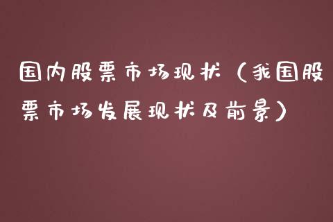 国内股票市场现状（我国股票市场发展现状及前景）_https://www.gzqbddp.com_选股技巧_第1张