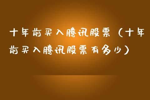 十年前买入腾讯股票（十年前买入腾讯股票有多少）_https://www.gzqbddp.com_选股技巧_第1张