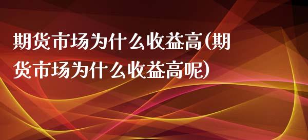 期货市场为什么收益高(期货市场为什么收益高呢)_https://www.gzqbddp.com_国际期货_第1张