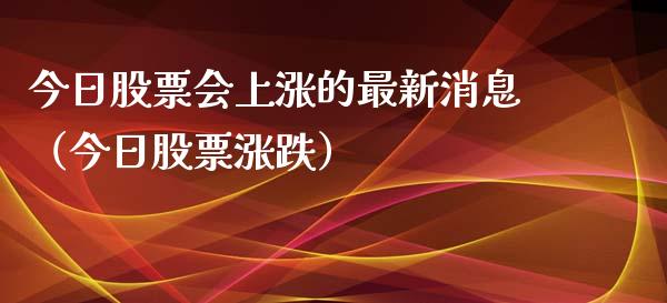 今日股票会上涨的最新消息（今日股票涨跌）_https://www.gzqbddp.com_技术分析_第1张