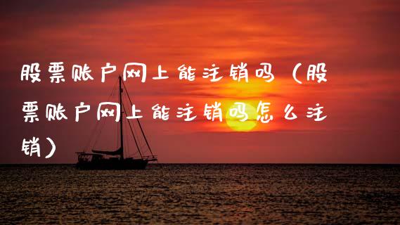 股票账户网上能注销吗（股票账户网上能注销吗怎么注销）_https://www.gzqbddp.com_股票知识_第1张