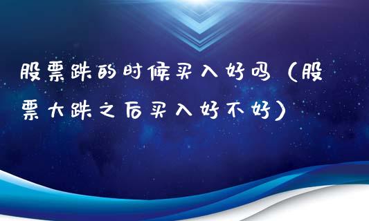 股票跌的时候买入好吗（股票大跌之后买入好不好）_https://www.gzqbddp.com_选股技巧_第1张