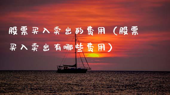 股票买入卖出的费用（股票买入卖出有哪些费用）_https://www.gzqbddp.com_选股技巧_第1张