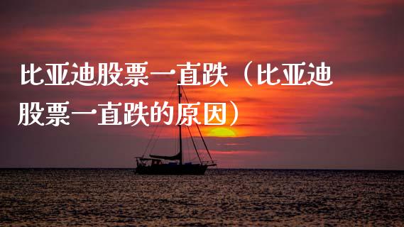 比亚迪股票一直跌（比亚迪股票一直跌的原因）_https://www.gzqbddp.com_炒股经验_第1张