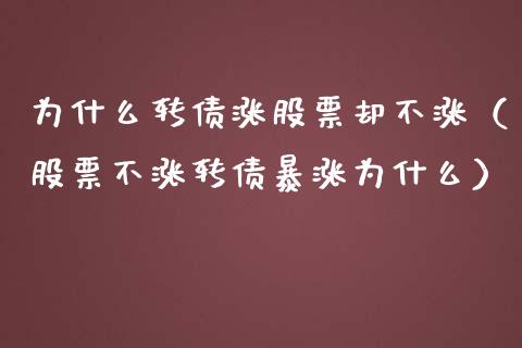 为什么转债涨股票却不涨（股票不涨转债暴涨为什么）_https://www.gzqbddp.com_股票知识_第1张