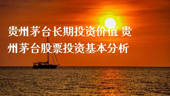 贵州茅台长期投资价值 贵州茅台股票投资基本分析_https://www.gzqbddp.com_技术分析_第1张