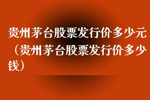 贵州茅台股票发行价多少元（贵州茅台股票发行价多少钱）_https://www.gzqbddp.com_技术分析_第1张