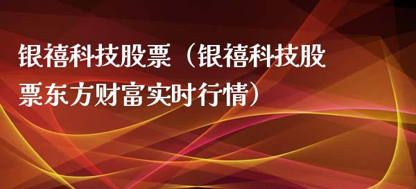 银禧科技股票（银禧科技股票东方财富实时行情）_https://www.gzqbddp.com_财经资讯_第1张