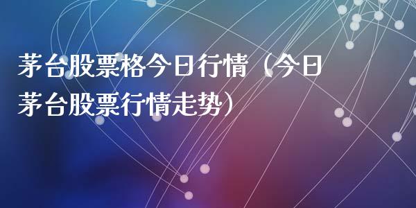 茅台股票格今日行情（今日茅台股票行情走势）_https://www.gzqbddp.com_炒股经验_第1张