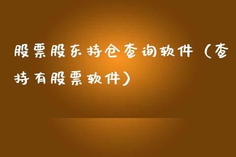 股票股东持仓查询软件（查持有股票软件）_https://www.gzqbddp.com_股票知识_第1张