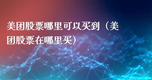 美团股票哪里可以买到（美团股票在哪里买）_https://www.gzqbddp.com_技术分析_第1张