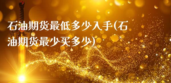 石油期货最低多少入手(石油期货最少买多少)_https://www.gzqbddp.com_基金理财_第1张