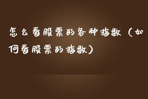 怎么看股票的各种指数（如何看股票的指数）_https://www.gzqbddp.com_选股技巧_第1张