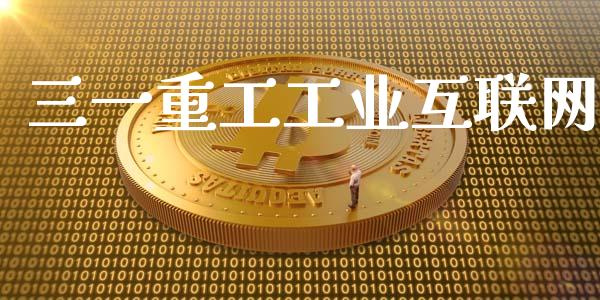 三一重工工业互联网_https://www.gzqbddp.com_炒股经验_第1张