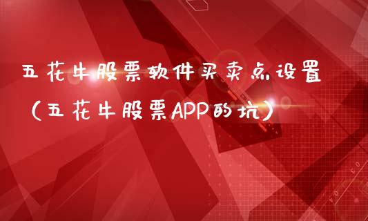 五花牛股票软件买卖点设置（五花牛股票APP的坑）_https://www.gzqbddp.com_股票知识_第1张