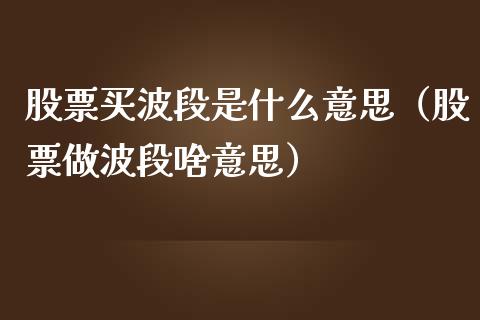 股票买波段是什么意思（股票做波段啥意思）_https://www.gzqbddp.com_炒股经验_第1张