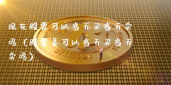 现在股票可以当天买当天卖吗（股票是可以当天买当天卖吗）_https://www.gzqbddp.com_选股技巧_第1张