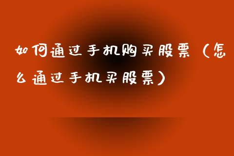 如何通过手机购买股票（怎么通过手机买股票）_https://www.gzqbddp.com_技术分析_第1张