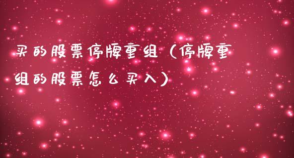 买的股票停牌重组（停牌重组的股票怎么买入）_https://www.gzqbddp.com_技术分析_第1张