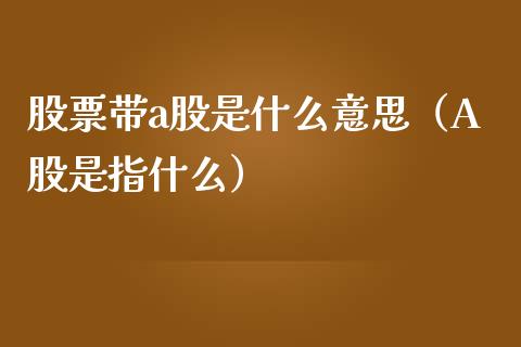 股票带a股是什么意思（A股是指什么）_https://www.gzqbddp.com_技术分析_第1张