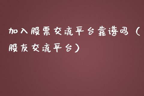 加入股票交流平台靠谱吗（股友交流平台）_https://www.gzqbddp.com_炒股经验_第1张