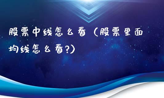 股票中线怎么看（股票里面均线怎么看?）_https://www.gzqbddp.com_股票知识_第1张