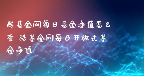 酷基金网每日基金净值怎么查 酷基金网每日**式基金净值_https://www.gzqbddp.com_基金理财_第1张