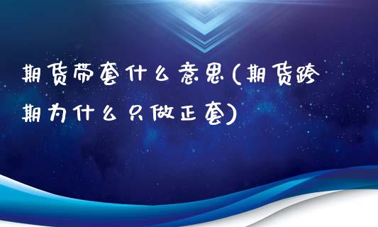 期货带套什么意思(期货跨期为什么只做正套)_https://www.gzqbddp.com_财经直播室_第1张