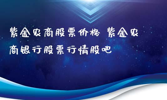 紫金农商股票价格 紫金农商银行股票行情股吧_https://www.gzqbddp.com_选股技巧_第1张