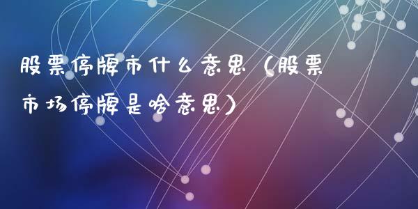股票停牌市什么意思（股票市场停牌是啥意思）_https://www.gzqbddp.com_选股技巧_第1张
