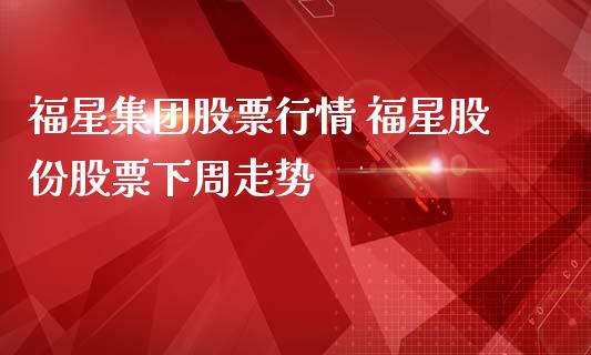 福星集团股票行情 福星股份股票下周走势_https://www.gzqbddp.com_股票知识_第1张
