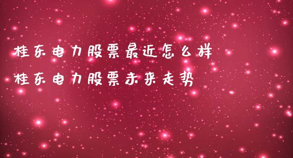 桂东电力股票最近怎么样 桂东电力股票未来走势_https://www.gzqbddp.com_技术分析_第1张